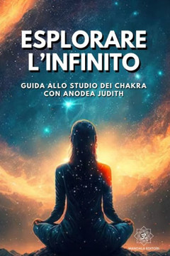 Esplorare l'Infinito: Guida allo studio dei Chakra con Anodea Judith Esplorare l'Infinito: Guida allo studio dei Chakra con Anodea Judith
