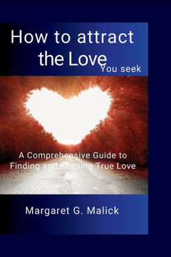 How to attract the love you seek: A Comprehensive Guide to Finding and Keeping True Love
