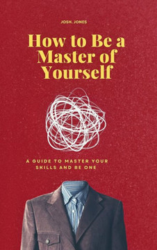 How to Be a Master of Yourself: A Guide to Master Your Skills and Be One