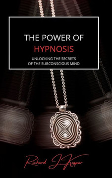 The Power of Hypnosis: Unlocking the Secrets of the Subconscious Mind The Power of Hypnosis: Unlocking the Secrets of the Subconscious Mind