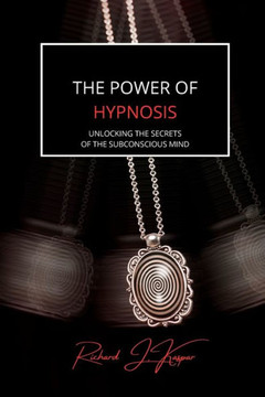 The Power of Hypnosis: Unlocking the Secrets of the Subconscious Mind The Power of Hypnosis: Unlocking the Secrets of the Subconscious Mind