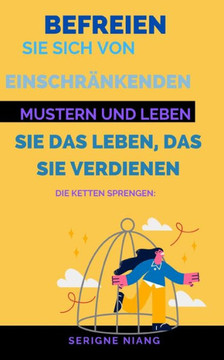 Die Ketten sprengen: Befreien Sie sich von einschr?kenden Mustern und leben Sie das Leben, das Sie verdienen