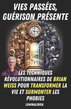 Vies Pass?s, Gu?ison Pr?ente: Les Techniques R?olutionnaires de Brian Weiss pour Transformer la Vie et Surmonter les Phobies Vies Pass?s, Gu?ison Pr?ente: Les Techniques R?olutionnaires de Brian Weiss pour Transformer la Vie et Surmonter les Phobies
