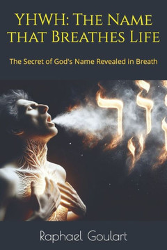 Yhwh: The Name that Breathes Life: The Secret of God's Name Revealed in Breath Yhwh: The Name that Breathes Life: The Secret of God's Name Revealed in Breath