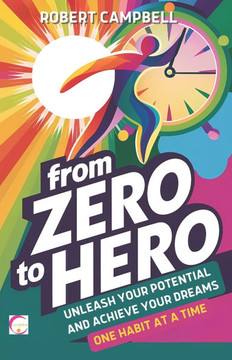 From Zero to Hero: Unleash Your Potential and Achieve Your Dreams... One Habit at a Time
