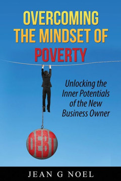 Overcoming The Mindset Of Poverty: Unlocking The Inner Potentials Of The New Business Owner