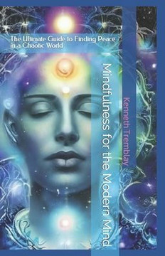 Mindfulness for the Modern Mind: The Ultimate Guide to Finding Peace in a Chaotic World