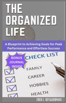 The Organized Life for beginners: A Blueprint to Achieving Goals for Peak Performance and Effortless Success
