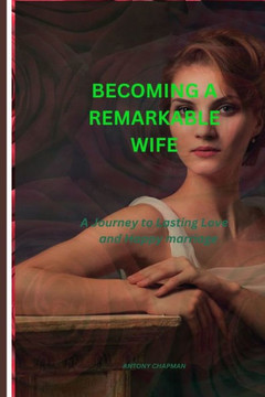 Becoming a Remarkable Wife: A Journey to Lasting Love and Happy marriage
