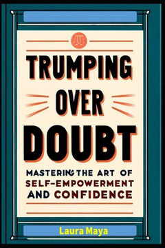 Trumping Over Doubt: Trumping Over Doubt: Mastering the Art of Self-Empowerment and Confidence