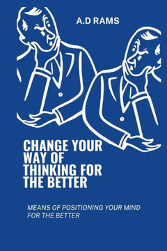 Change Your Way of Thinking for the Better: Means of Positioning Your Mind for the Better