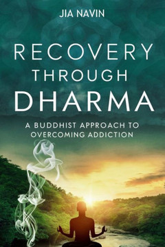 Recovery Through Dharma: A Buddhist Approach to Overcoming Addiction Recovery Through Dharma: A Buddhist Approach to Overcoming Addiction