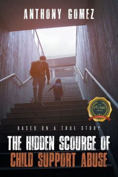 The Hidden Scourge of Child Support Abuse: Based On A True Story The Hidden Scourge of Child Support Abuse: Based On A True Story