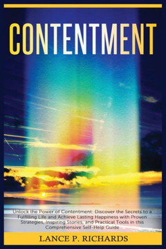 Contentment: Unlock the Power of Contentment: Discover the Secrets to a Fulfilling Life and Achieve Lasting Happiness with Proven S
