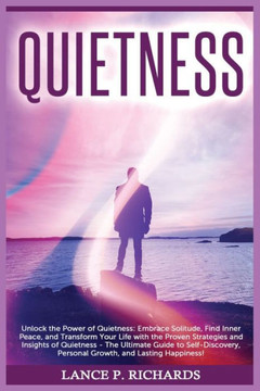 Quietness: Unlock the Power of Quietness: Embrace Solitude, Find Inner Peace, and Transform Your Life with the Proven Strategies Quietness: Unlock the Power of Quietness: Embrace Solitude, Find Inner Peace, and Transform Your Life with the Proven Strategies