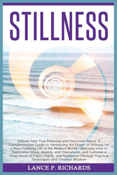 Stillness: Unlock Your True Potential and Find Inner Peace: A Comprehensive Guide to Harnessing the Power of Stillness for a More