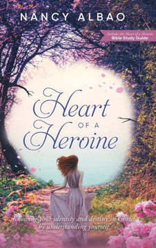 Heart of a Heroine: Knowing Your Identity and Destiny in Christ by Understanding Yourself