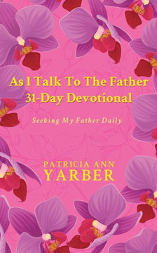 As I Talk To The Father 31 Day Devotional: Seeking My Father Daily As I Talk To The Father 31 Day Devotional: Seeking My Father Daily
