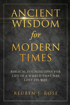 Ancient Wisdom for Modern Times: Biblical Foundations for Life in a World that has Lost its Way: Biblical Foundations for Life in a World