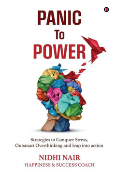 Panic To Power: Strategies to Conquer Stress, Outsmart Overthinking and leap into action Panic To Power: Strategies to Conquer Stress, Outsmart Overthinking and leap into action
