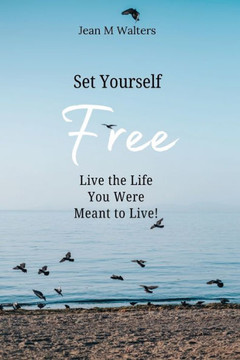 Set Yourself Free Live The Life You Were Meant To Live Set Yourself Free Live The Life You Were Meant To Live