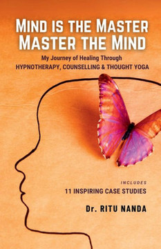 Mind Is The Master, Master The Mind: My Journey of Healing Through Hypnotherapy, Counselling & Thought Yoga