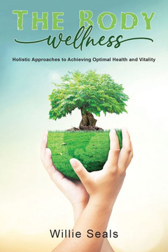 The Body Wellness: Holistic Approaches to Achieving Optimal Health and Vitality The Body Wellness: Holistic Approaches to Achieving Optimal Health and Vitality