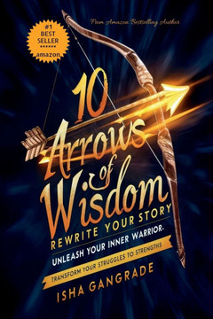 10 Arrows of Wisdom: Rewrite Your Story: Unleash Your Inner Warrior: Transform Your Struggles to Strength