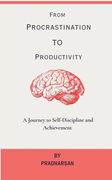 From Procrastination To Productivity: A Journey to Self-Discipline and Achievement