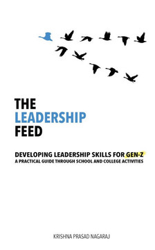 The Leadership Feed: Developing Leadership Skills for Gen-Z: A Practical Guide Through School and College Activities