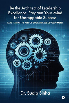 Be the Architect of Leadership Excellence: Program Your Mind for Unstoppable Success: Mastering the art of Sustainable Development