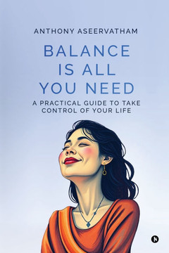 Balance is All You Need: A Practical Guide to Take Control of Your Life Balance is All You Need: A Practical Guide to Take Control of Your Life