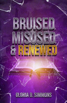 Bruised, Misused & Renewed: A Healed Woman's Story Bruised, Misused & Renewed: A Healed Woman's Story