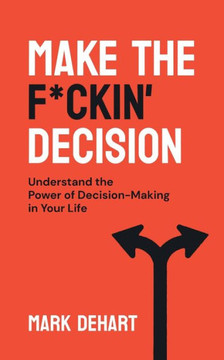 Make the F*ckin' Decision: Understand the Power of Decision-Making in Your Life Make the F*ckin' Decision: Understand the Power of Decision-Making in Your Life