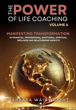 The Power of Life Coaching Volume 4: Life Coaches Manifesting Transformation in Financial, Professional, Emotional, Spiritual, Wellness and Relationsh