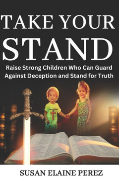 Take Your Stand: Raise Strong Children Who Can Guard Against Deception and Stand for Truth