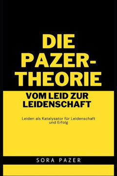 Die Pazer-Theorie: Vom Leid zur Leidenschaft: Leiden als Katalysator f? Leidenschaft und Erfolg