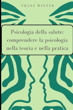 Psicologia della salute: comprendere la psicologia nella teoria e nella pratica: Per principianti e professionisti. La medicina comportamentale Psicologia della salute: comprendere la psicologia nella teoria e nella pratica: Per principianti e professionisti. La medicina comportamentale