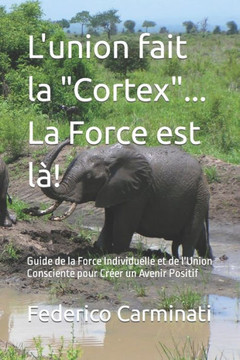 L'union fait la ""Cortex""... La Force est l?: Guide de la Force Individuelle et de l'Union Consciente pour Cr?r un Avenir Positif