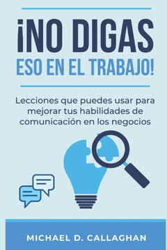 ?o Digas Eso En El Trabajo!: Lecciones que puedes usar para mejorar tus habilidades de comunicaci? en los negocios