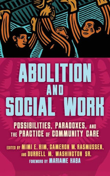 Abolition and Social Work: Possibilities, Paradoxes, and the Practice of Community Care Abolition and Social Work: Possibilities, Paradoxes, and the Practice of Community Care