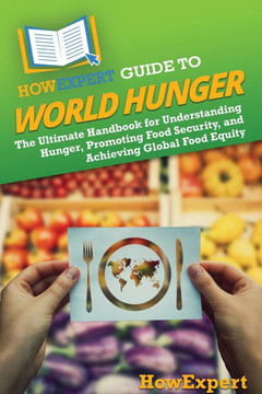 HowExpert Guide to World Hunger: The Ultimate Handbook for Understanding Hunger, Promoting Food Security, and Achieving Global Food Equity