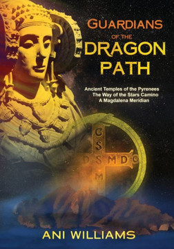 Guardians of the Dragon Path: Ancient Temples of the Pyrenees, the Way of the Stars Camino, A Magdalena Meridian Guardians of the Dragon Path: Ancient Temples of the Pyrenees, the Way of the Stars Camino, A Magdalena Meridian
