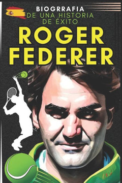 Roger Federer: biograf? de una historia de ?ito
