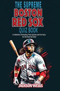 Boston Red Sox: The Supreme Quiz and Trivia Book: Prove your part of the Red Sox Nation Boston Red Sox: The Supreme Quiz and Trivia Book: Prove your part of the Red Sox Nation