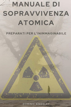 Manuale Di Sopravvivenza Atomica: Preparati Per l'Inimmaginabile Manuale Di Sopravvivenza Atomica: Preparati Per l'Inimmaginabile