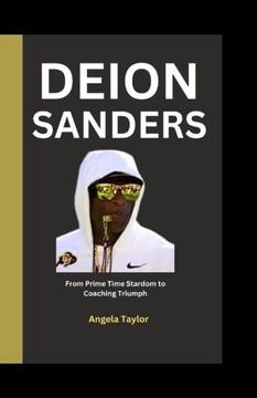 Deion Sanders: From Prime Time Stardom to Coaching Triumph Deion Sanders: From Prime Time Stardom to Coaching Triumph