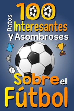 100 Datos Interesantes y Asombrosos Sobre el F?bol: Los divertidos datos curiosos y curiosidades interesantes del f?bol para ni?s y ni?s amantes E