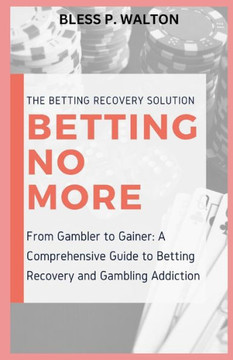 Betting No More: ""From Gambler to Gainer: A Comprehensive Guide to Betting Recovery and Gambling Addiction""
