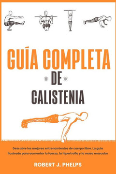 Gu? completa de calistenia: descubre los mejores entrenamientos de cuerpo libre. La gu? ilustrada para aumentar la fuerza, la hipertrofia y la ma Gu? completa de calistenia: descubre los mejores entrenamientos de cuerpo libre. La gu? ilustrada para aumentar la fuerza, la hipertrofia y la ma